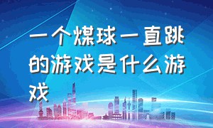 一个煤球一直跳的游戏是什么游戏