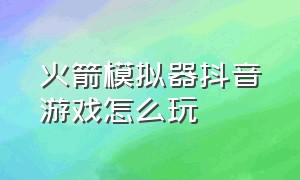 火箭模拟器抖音游戏怎么玩