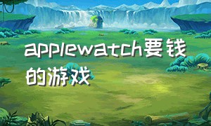 applewatch要钱的游戏