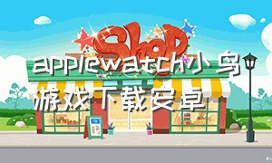 applewatch小鸟游戏下载安卓