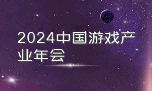 2024中国游戏产业年会