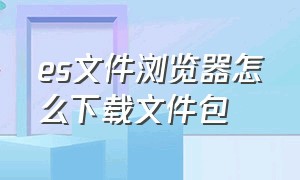 es文件浏览器怎么下载文件包