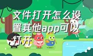 文件打开怎么设置其他app可以打开