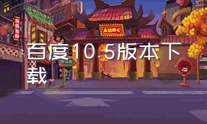 百度10.5版本下载