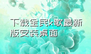 下载全民k歌最新版安装桌面