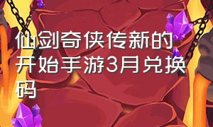 仙剑奇侠传新的开始手游3月兑换码