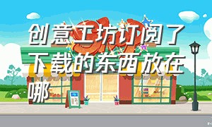 创意工坊订阅了下载的东西放在哪