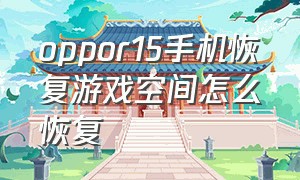 oppor15手机恢复游戏空间怎么恢复