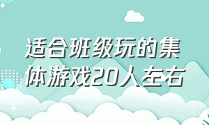 适合班级玩的集体游戏20人左右