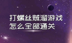 打螺丝贼溜游戏怎么全部通关