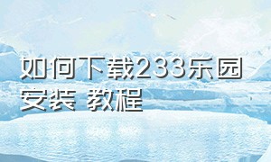 如何下载233乐园安装 教程