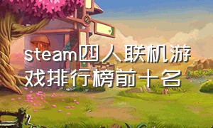 steam四人联机游戏排行榜前十名