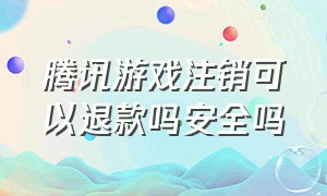 腾讯游戏注销可以退款吗安全吗