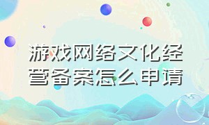 游戏网络文化经营备案怎么申请