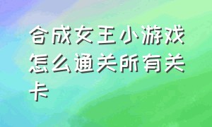 合成女王小游戏怎么通关所有关卡