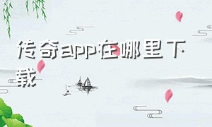 传奇app在哪里下载