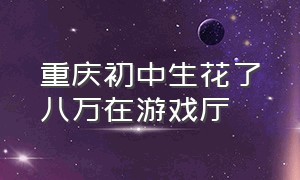 重庆初中生花了八万在游戏厅