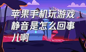 苹果手机玩游戏静音是怎么回事儿啊