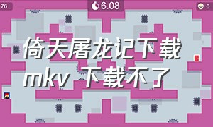 倚天屠龙记下载 mkv 下载不了