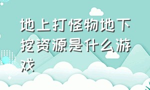 地上打怪物地下挖资源是什么游戏