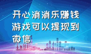 开心消消乐赚钱游戏可以提现到微信