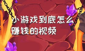 小游戏到底怎么赚钱的视频