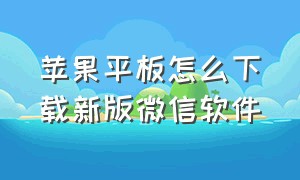 苹果平板怎么下载新版微信软件