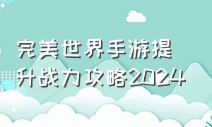 完美世界手游提升战力攻略2024