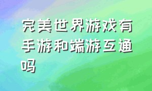 完美世界游戏有手游和端游互通吗