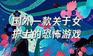 国外一款关于女护士的恐怖游戏