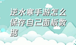 逆水寒手游怎么保存自己面板数据