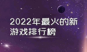 2022年最火的新游戏排行榜