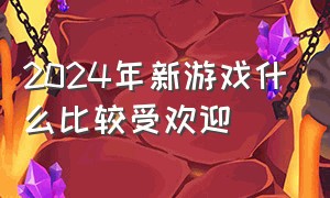 2024年新游戏什么比较受欢迎