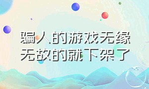 骗人的游戏无缘无故的就下架了