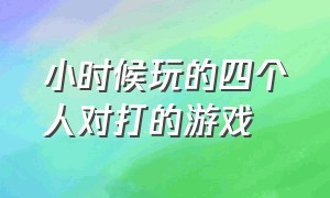 小时候玩的四个人对打的游戏