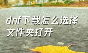 dnf下载怎么选择文件夹打开