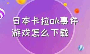 日本卡拉ok事件游戏怎么下载