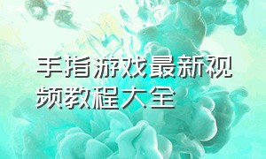 手指游戏最新视频教程大全