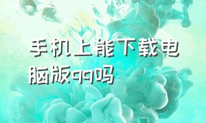 手机上能下载电脑版qq吗