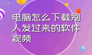 电脑怎么下载别人发过来的软件视频