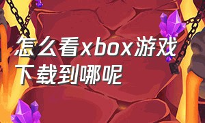 怎么看xbox游戏下载到哪呢