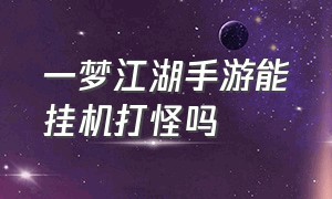 一梦江湖手游能挂机打怪吗