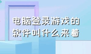 电脑登录游戏的软件叫什么来着