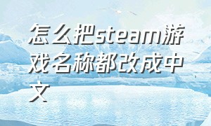 怎么把steam游戏名称都改成中文