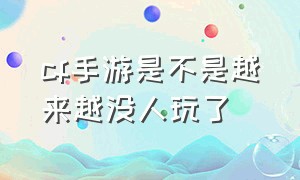 cf手游是不是越来越没人玩了