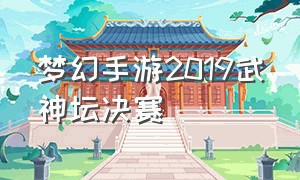梦幻手游2019武神坛决赛