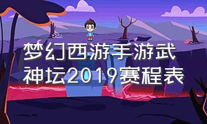 梦幻西游手游武神坛2019赛程表