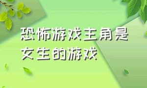 恐怖游戏主角是女生的游戏