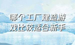 哪个工厂建造游戏比较适合新手