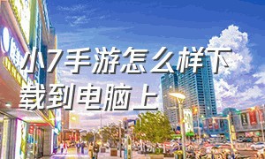 小7手游怎么样下载到电脑上